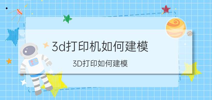 3d打印机如何建模 3D打印如何建模？